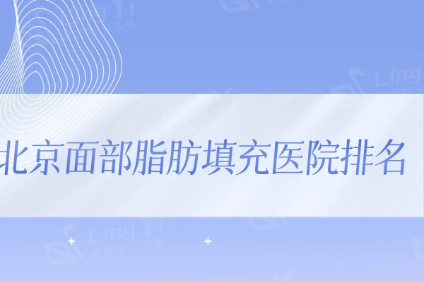 北京面部脂肪填充医院排名公布!联合丽格/美媛荟/嘉禾等技术口碑好