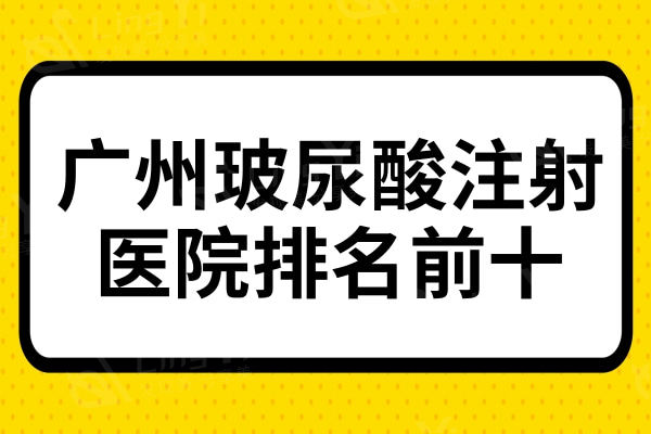 广州玻尿酸注射医院排名前十，广州人认可的玻尿酸注射便宜又好名单曝光