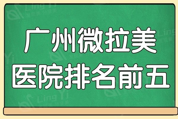 广州微拉美哪家医院做的好?排名前五实力佳口碑好备受当地人信赖