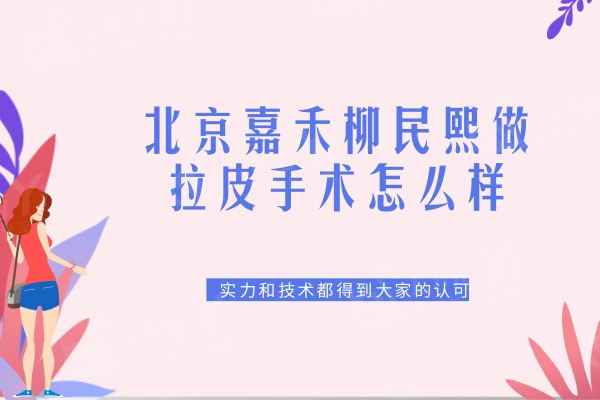北京嘉禾柳民熙做拉皮手术怎么样？实力和技术都得到大家的认可