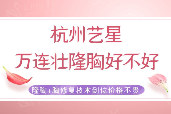 杭州艺星万连壮隆胸好不好？隆胸+胸修复技术到位价格不贵