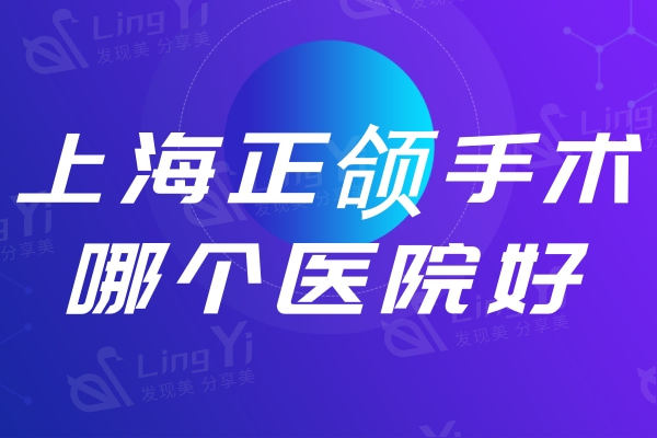 上海正颌手术哪个医院好?除了9院还有华美/首尔丽格/时光整形技术口碑更赞!