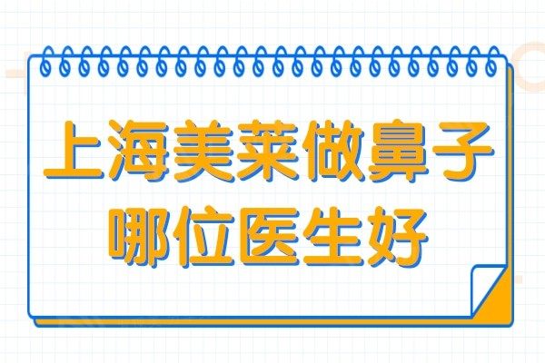上海美莱做鼻子哪位医生好?有名的医生有游远榕/黄惠真/侯怡