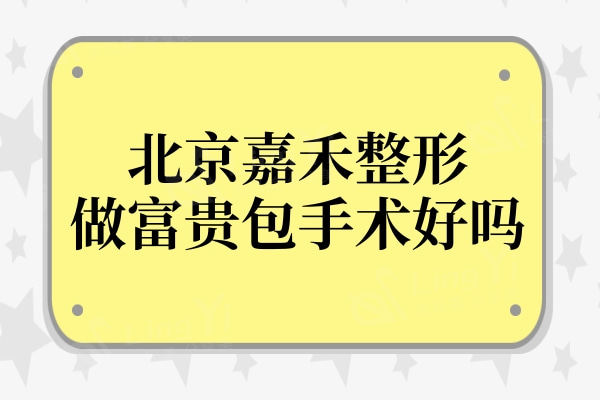 北京嘉禾整形医院做富贵包手术好吗?