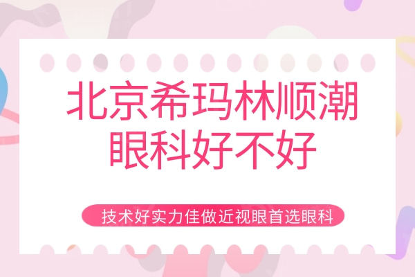 北京希玛林顺潮眼科好不好？技术好实力佳做近视眼选择眼科