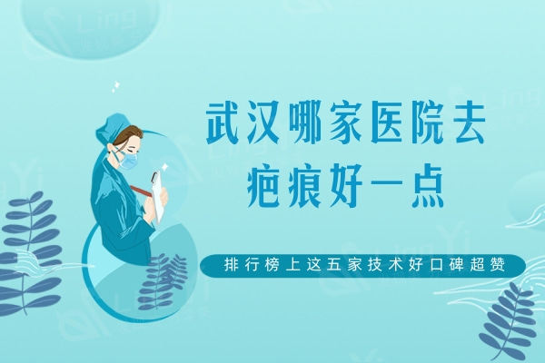 武汉哪家医院去疤痕好一点？排行榜上这五家技术好口碑超赞