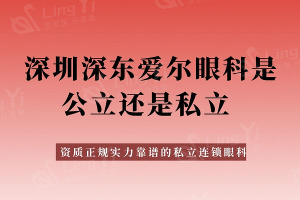 深圳深东爱尔眼科是私立的吗？资质正规实力靠谱的私立连锁眼科