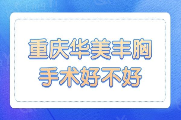 重庆华美丰胸手术好不好?曹勇不仅隆胸技术好,做乳房再造也很赞