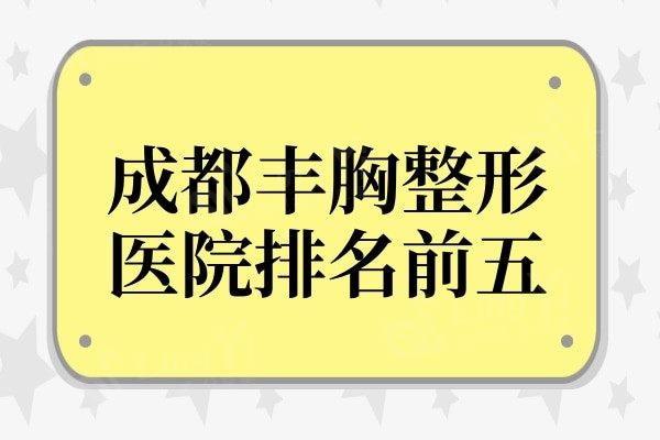 成都丰胸整形医院哪家好?这五家整形机构实力口碑样样好