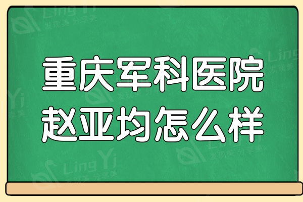 重庆军科医院赵亚均怎么样?据说做内窥镜隆胸/胸部修复非常拿手