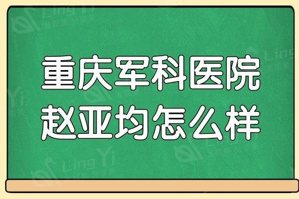 重庆军科医院赵亚均怎么样?据说做内窥镜隆胸/胸部修复非常拿手