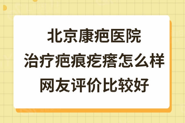 北京康疤医院治疗疤痕疙瘩怎么样,网友评价祛疤痕挺好的价格也不贵