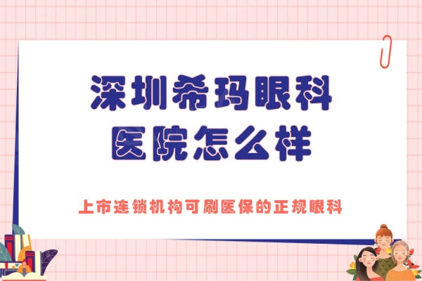 深圳希玛眼科医院怎么样？上市连锁机构可刷医保的正规眼科