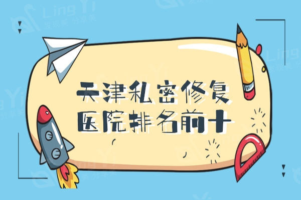 天津私密修复医院排名前十，私密强医生技术口碑好