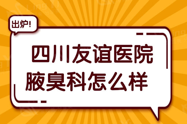  四川友谊医院腋臭科怎么样?网评友谊医院治疗狐臭不易复发不留疤