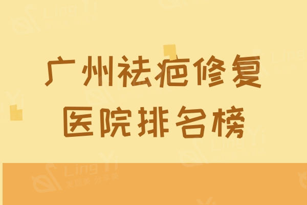 广州祛疤修复医院排名榜：曙光/高尚/韩妃等技术靠谱上榜