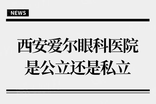 西安爱尔眼科医院是公办还是私立?是私立眼科,近视眼患者评价说好