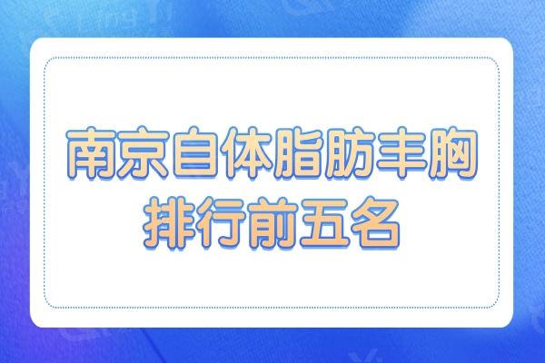 南京自体脂肪丰胸哪个医院好?口碑排名前五:美莱/美贝尔等靠谱机构