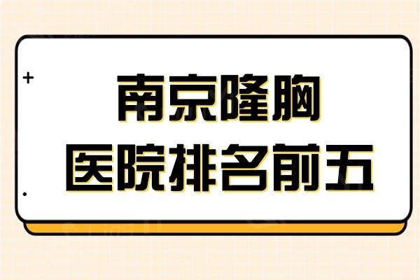 南京哪家医院做隆胸手术好?隆胸有名的美贝尔,友谊,康美荣登前五