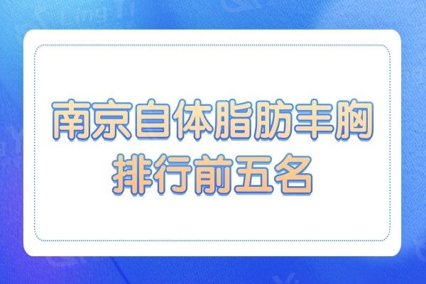 南京自体脂肪丰胸哪个医院好?口碑排名前五:美莱/美贝尔等靠谱机构