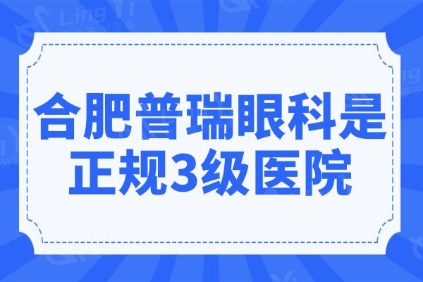 合肥普瑞眼科是几级医院?正规3级,医生技术可靠收费也不贵