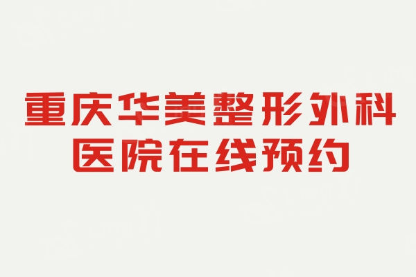 重庆华美整形外科医院，张国强/李任/蒋琳等实力医生