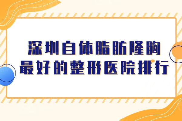 深圳自体脂肪隆胸较好的整形医院排行！深圳富华整形/阳光整形等五家各具实力和风采