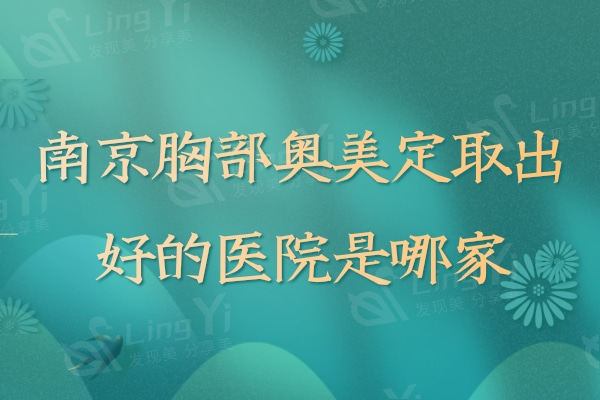 南京胸部奥美定取出好的医院是哪家？南京美莱/华美/艺星各大城市都有推荐