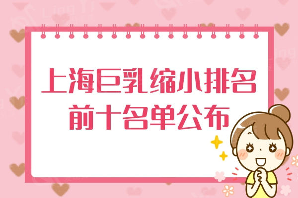 上海巨乳缩小排名前十名单公布，上海华美/伯思立/美莱胸部整形技术强口碑好