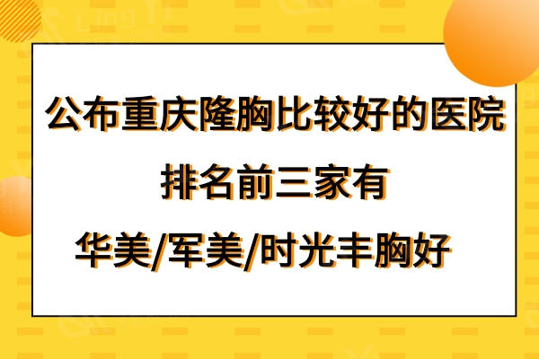 公布重庆隆胸比较好的医院,排名前三家有重庆华美/军美/时光丰胸好
