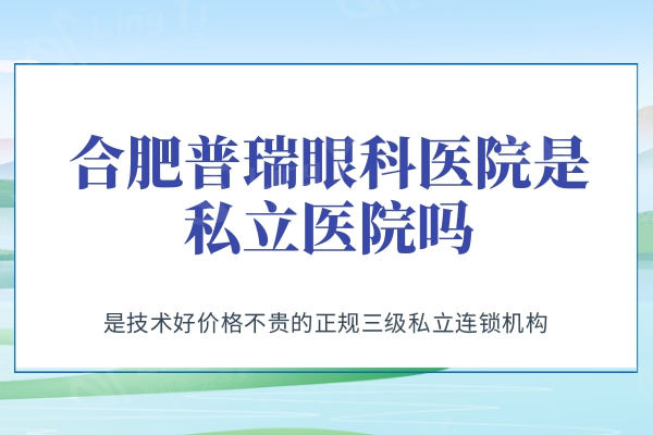 合肥普瑞眼科医院是私立医院吗？是技术好价格不贵的正规三级私立连锁机构