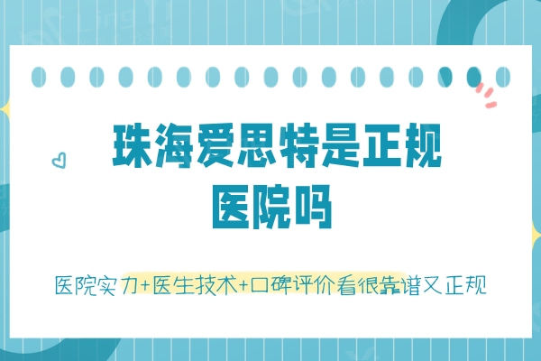 珠海爱思特是正规医院吗？医院实力+医生技术+口碑评价看很靠谱又正规