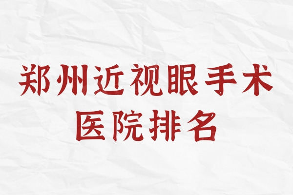 全新郑州近视眼手术医院排名：尖峰/华厦/普瑞价格实惠又正规