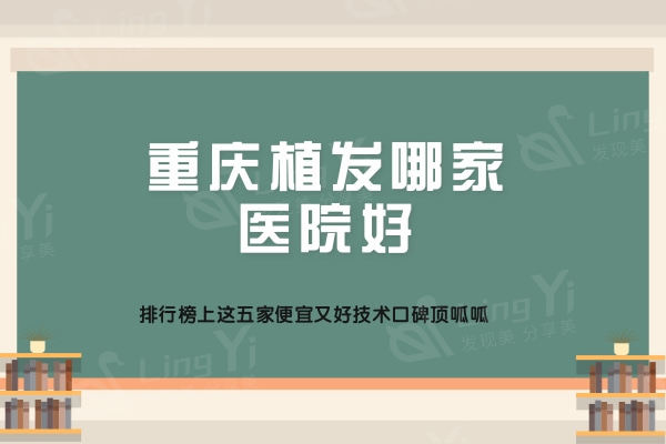 重庆植发哪家医院好？排行榜上这五家便宜又好技术口碑顶呱呱