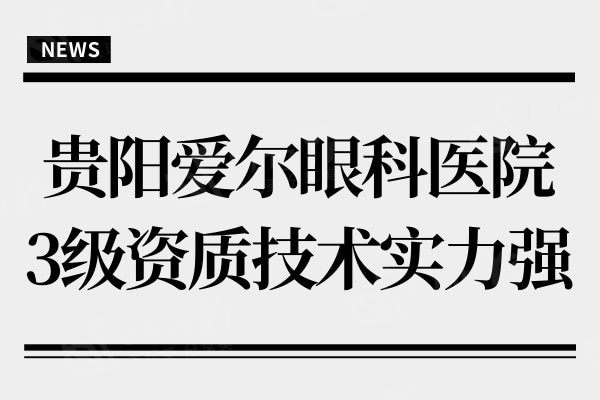 贵阳爱尔眼科医院是公立还是私立?是私立,属3级资质技术实力强