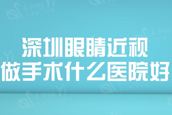 深圳眼睛近视做手术什么医院好?推荐深圳眼科医院排名前五家正规技术较好手术更放心