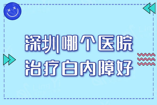 深圳哪个医院治疗白内障好?推荐三家治疗白内障技术口碑好的正规眼科