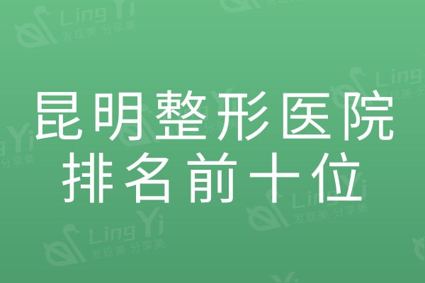 昆明整形医院排名前十位：口碑好性价比高的这十家当地人推荐