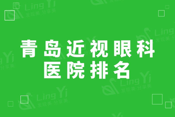 青岛近视眼科医院排名公开,这三家做近视眼手术技术好收费不贵