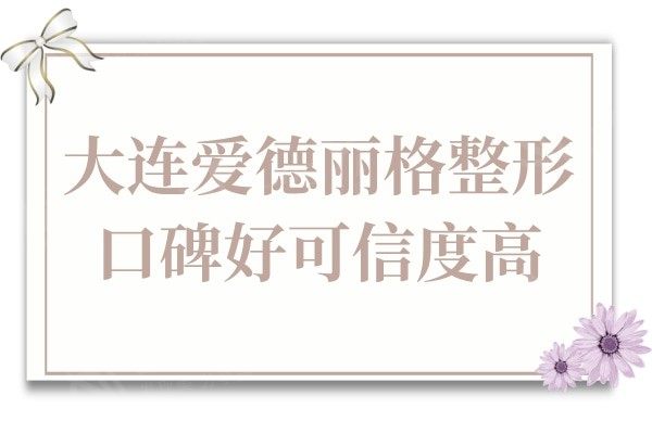 大连爱德丽格整形医院怎么样?不仅口碑好而且还正规可信