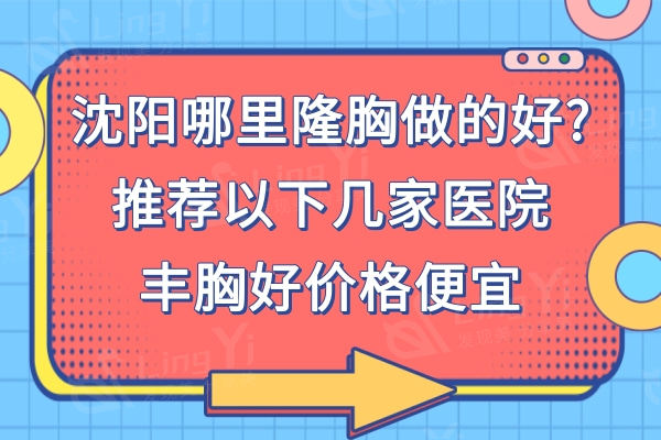 沈阳哪里隆胸做的好?推荐沈阳美莱/杏林/美莱这3家医院丰胸技术好价格便宜