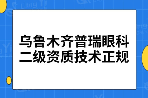 乌鲁木齐普瑞眼科医院是二级眼科机构,医生技术口碑好、价格公道