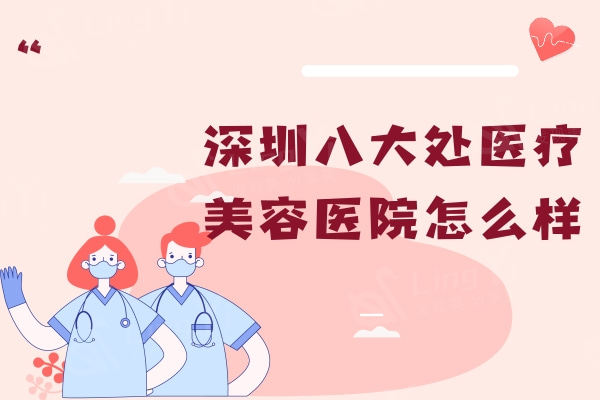 深圳八大处医疗美容医院怎么样？南山区正规实力雄厚的口碑整形机构