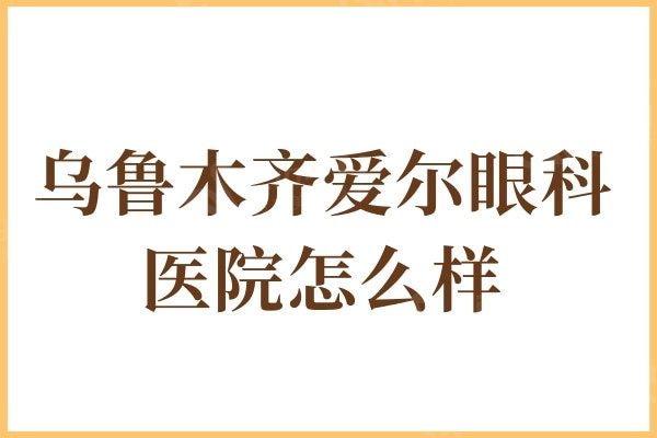 乌鲁木齐爱尔眼科医院怎么样?医生介绍/口碑/收费标准显示很靠谱