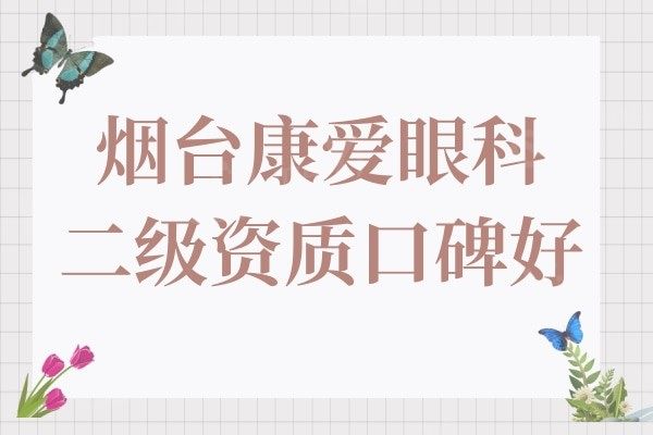 烟台康爱眼科医院虽是私立医院,但属二级医院医生实力强口碑好