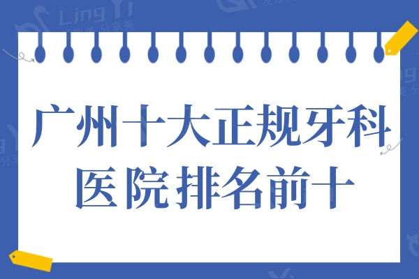 2024年广州十大正规牙科医院排名,这10家技术口碑评价都不错