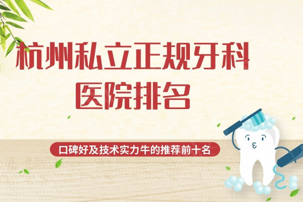 杭州私立正规牙科医院排名：口碑好及技术实力牛的推荐前十名