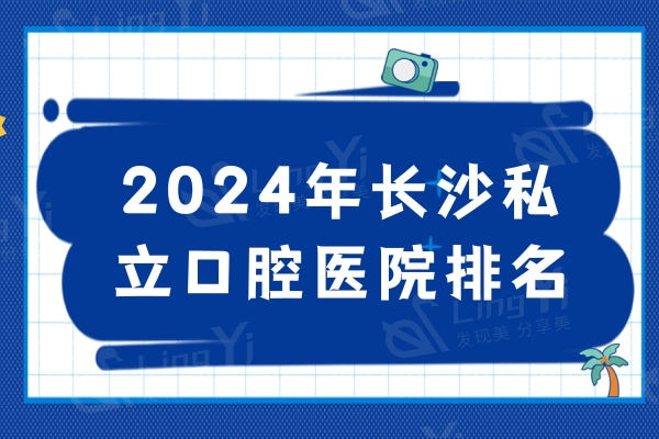 2024年长沙私立口腔医院排名公布，快来看看哪家牙科便宜又靠谱