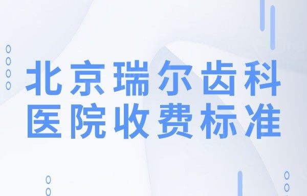 北京瑞尔齿科医院收费高吗?2024价格一览表:拔牙350种植牙2680