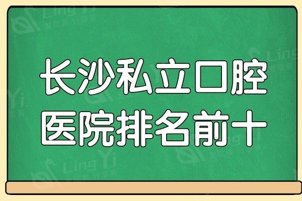 长沙私立口腔医院排名前十出炉,这些医院均是正规且性价比高的牙科
